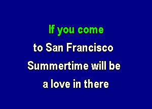 If you come

to San Francisco
Summertime will be
a love in there