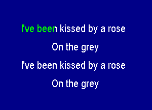 I've been kissed by a rose

0n the grey

I've been kissed by a rose

On the grey