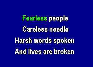 Fearless people
Careless needle

Harsh words spoken

And lives are broken