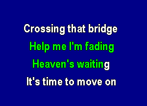 Crossing that bridge
Help me I'm fading

Heaven's waiting

It's time to move on