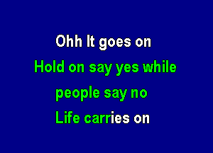 Ohh It goes on

Hold on say yes while

people say no
Life carries on