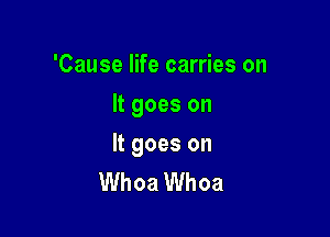 'Cause life carries on
It goes on

It goes on
Whoa Whoa