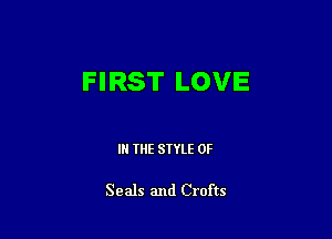 FIRST LOVE

IN THE STYLE 0F

Seals and Crofts