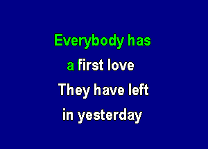 Everybody has
a first love
They have left

in yesterday