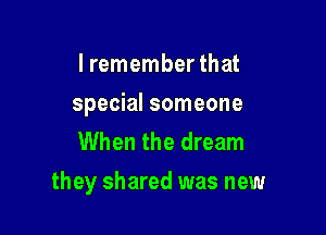 I remember that
special someone
When the dream

they shared was new