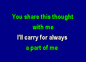 You share this thought
with me

I'll carry for always

a part of me
