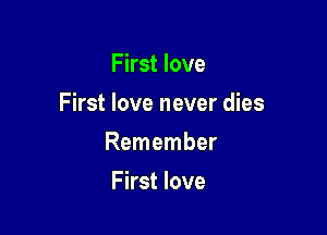 First love

First love never dies

Remember
First love