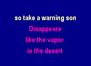 so take a warning son