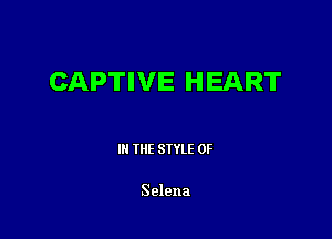 CAPTIVE HEART

III THE SIYLE 0F

Selena