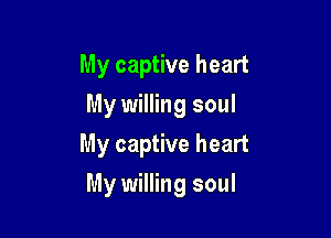 My captive heart
My willing soul
My captive heart

My willing soul