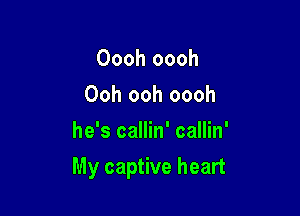 Oooh oooh
Ooh ooh oooh
he's callin' callin'

My captive heart
