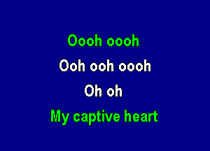 Oooh oooh

Ooh ooh oooh
Oh oh

My captive heart