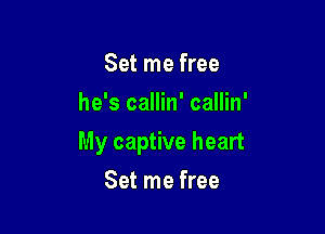 Set me free
he's callin' callin'

My captive heart

Set me free