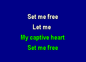 Set me free
Let me

My captive heart

Set me free