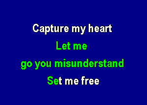 Capture my heart

Let me
go you misunderstand
Set me free