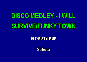 DISCO MEDLEY - I WILL
SURVIVEIFUNKY TOWN

III THE SIYLE 0F

Selena