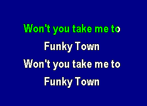 Won't you take me to
Funky Town
Won't you take me to

Funky Town
