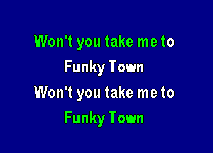 Won't you take me to
Funky Town
Won't you take me to

Funky Town