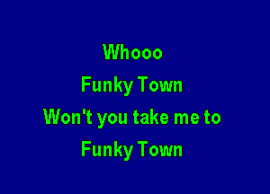 Whooo
Funky Town
Won't you take me to

Funky Town