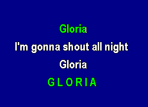 Gloria

I'm gonna shout all night

Gloria
G L 0 RIA