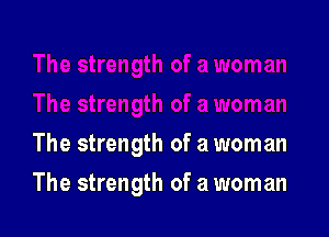 The strength of a woman

The strength of a woman