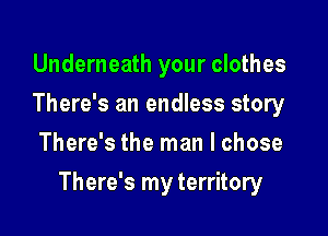 Underneath your clothes
There's an endless story
There's the man I chose

There's my territory
