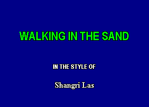 WALKING IN THE SAND

III THE SIYLE 0F

Shangri Las