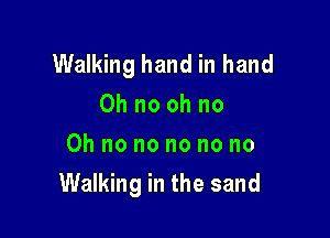 Walking hand in hand
Oh no oh no
Oh no no no no no

Walking in the sand