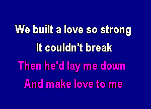 We built a love so strong
It couldn't break