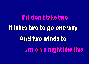 It takes two to go one way

And two winds to