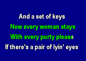 And a set of keys
Now every wom an stays
With every purty please

If there's a pair of Iyin' eyes