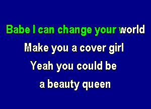 Babe I can change your world
Make you a cover girl
Yeah you could be

a beauty queen