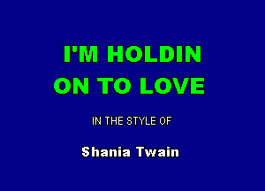 II'WI IHIOILIDIIN
ON TO ILOVIE

IN THE STYLE 0F

Shania Twain