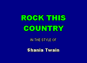 ROCK THIIS
COUNTRY

IN THE STYLE 0F

Shania Twain