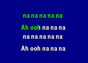 na I18 na na na

Ahoohnanana
nanananana

Ahoohnanana