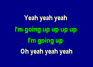 Yeah yeah yeah

I'm going up up up up

I'm going up
Oh yeah yeah yeah