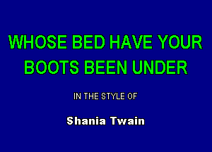 WHOSE BED HAVE YOUR
BOOTS BEEN UNDER

IN THE STYLE 0F

Shania Twain