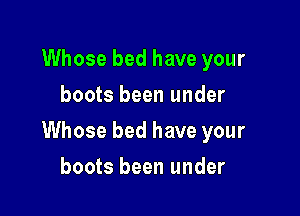 Whose bed have your
boots been under

Whose bed have your

boots been under