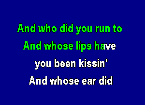 And who did you run to

And whose lips have
you been kissin'
erthunderbaby