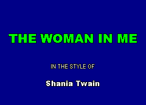 TIHIIE WOMAN IIN ME

IN THE STYLE 0F

Shania Twain