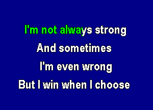 I'm not always strong
And sometimes

I'm even wrong

But I win when I choose