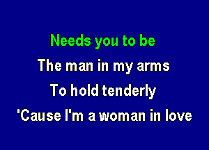 Needs you to be
The man in my arms

To hold tenderly
'Cause I'm a woman in love