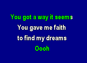 You got a way it seems
You gave me faith

to find my dreams
Oooh