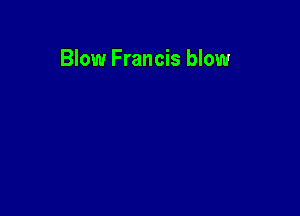 Blow Francis blow