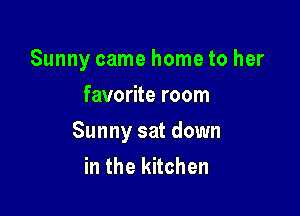 Sunny came home to her
favorite room

Sunny sat down
in the kitchen