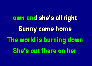 own and she's all right
Sunny came home

The world is burning down

She's out there on her