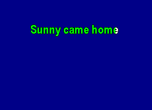 Sunny came home