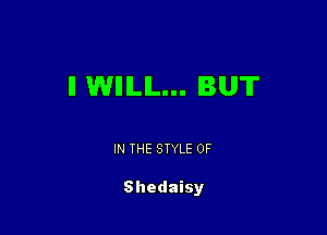 II WIIILIL... BUT

IN THE STYLE 0F

Shedaisy