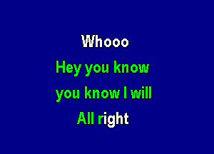 Whooo
Hey you know

you know I will
All right