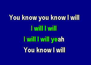 You know you know I will
lwill I will

I will I will yeah

You know I will